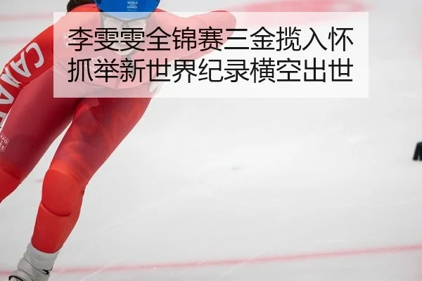li-wen-wen-quan-jin-sai-san-jin-lan-ru-huai-zhua-ju-xin-shi-jie-ji-lu-heng-kong-chu-shi-1-762.jpg